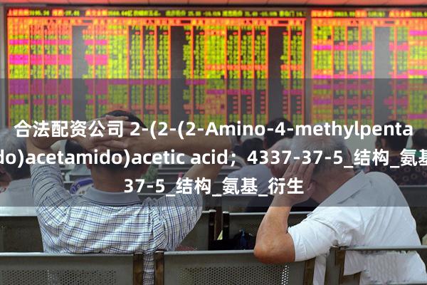 合法配资公司 2-(2-(2-Amino-4-methylpentanamido)acetamido)acetic acid；4337-37-5_结构_氨基_衍生
