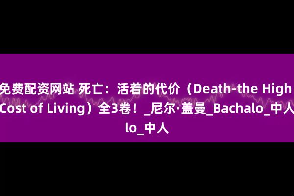 免费配资网站 死亡：活着的代价（Death-the High Cost of Living）全3卷！_尼尔·盖曼_Bachalo_中人
