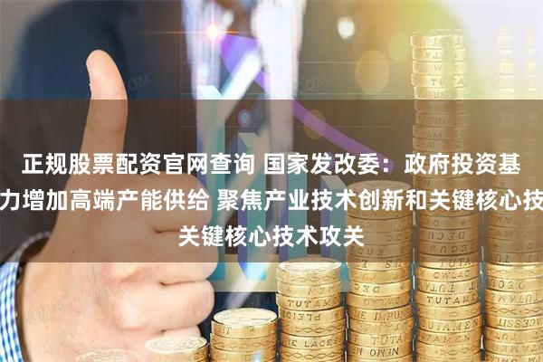 正规股票配资官网查询 国家发改委：政府投资基金要着力增加高端产能供给 聚焦产业技术创新和关键核心技术攻关