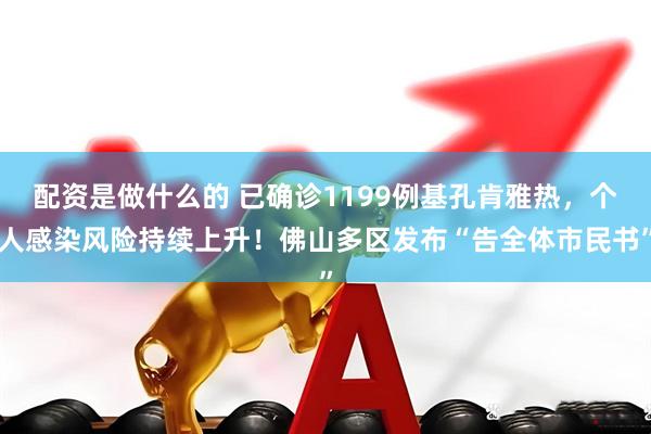 配资是做什么的 已确诊1199例基孔肯雅热，个人感染风险持续上升！佛山多区发布“告全体市民书”