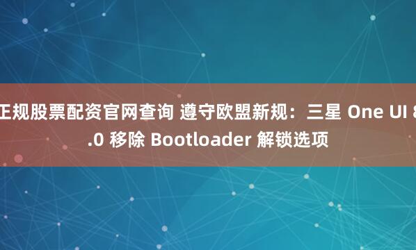 正规股票配资官网查询 遵守欧盟新规:三星 One UI 8.0 移除 Bootloader 解锁选项