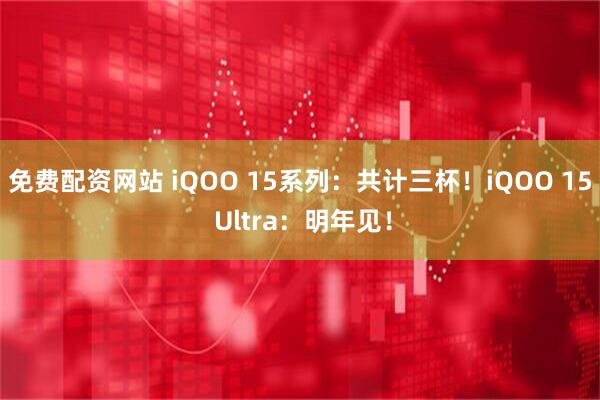 免费配资网站 iQOO 15系列：共计三杯！iQOO 15 Ultra：明年见！