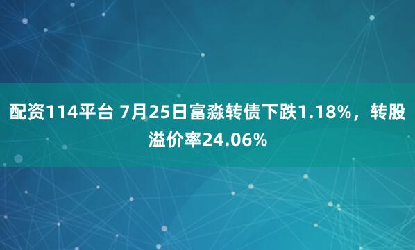 配资114平台 7月25日富淼转债下跌1.18%，转股溢价率24.06%