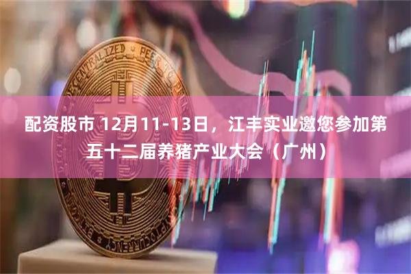 配资股市 12月11-13日，江丰实业邀您参加第五十二届养猪产业大会（广州）